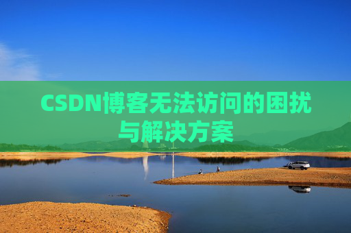 CSDN博客无法访问的困扰与解决方案